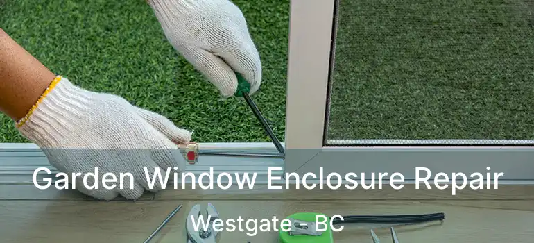  Garden Window Enclosure Repair Westgate - BC