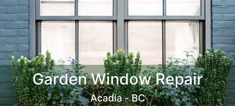  Garden Window Repair Acadia - BC