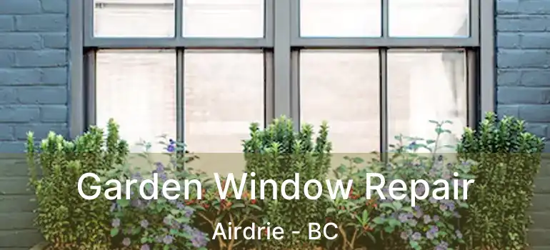  Garden Window Repair Airdrie - BC