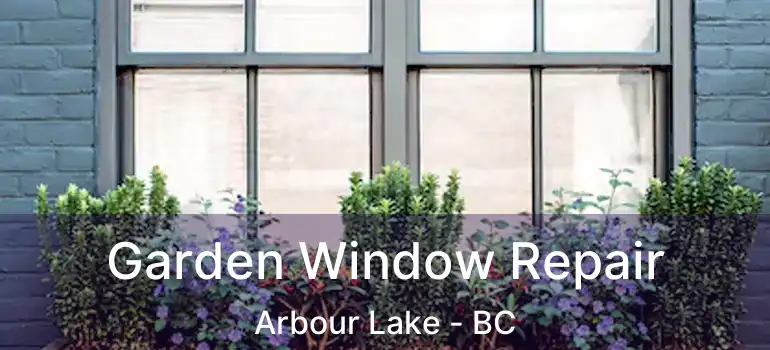  Garden Window Repair Arbour Lake - BC