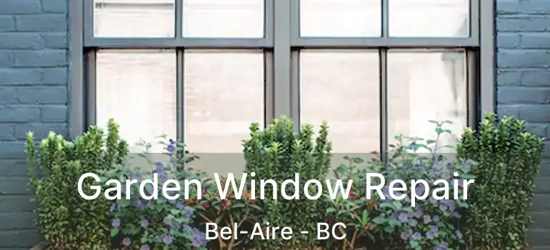  Garden Window Repair Bel-Aire - BC