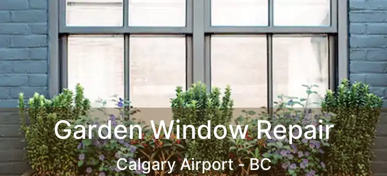  Garden Window Repair Calgary Airport - BC