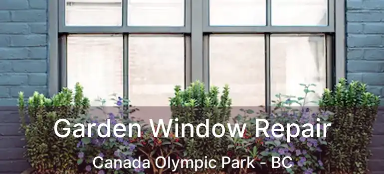  Garden Window Repair Canada Olympic Park - BC