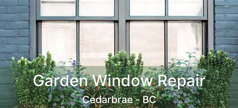  Garden Window Repair Cedarbrae - BC