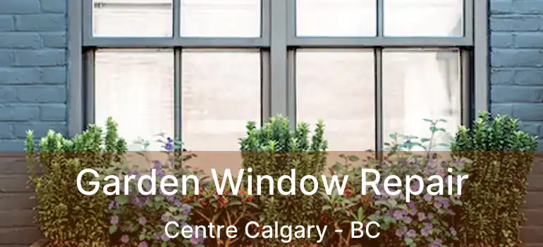  Garden Window Repair Centre Calgary - BC
