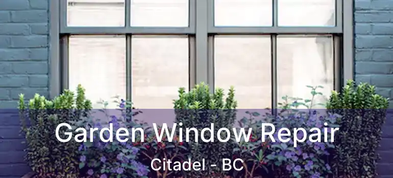  Garden Window Repair Citadel - BC