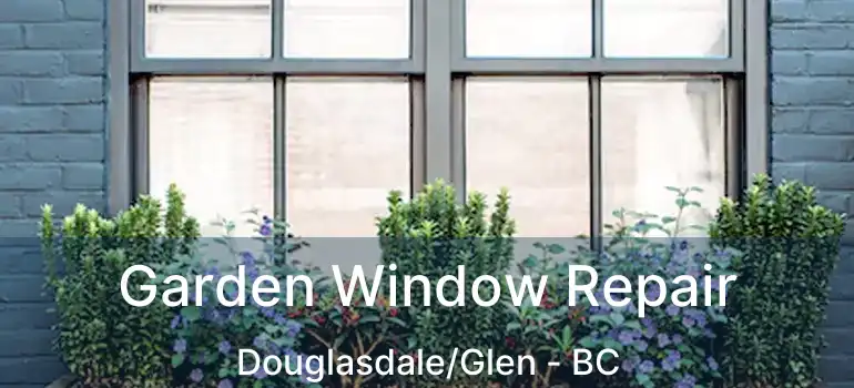  Garden Window Repair Douglasdale/Glen - BC