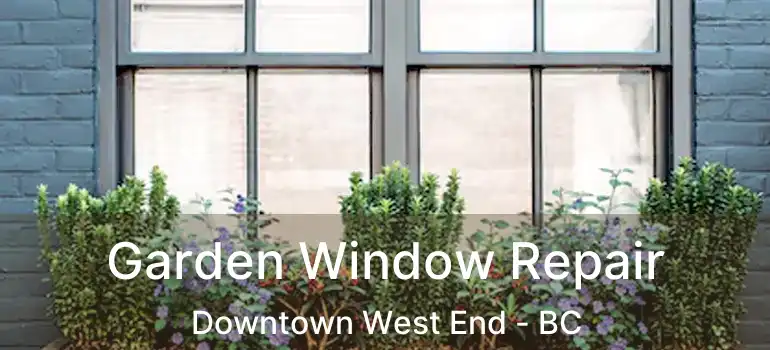  Garden Window Repair Downtown West End - BC