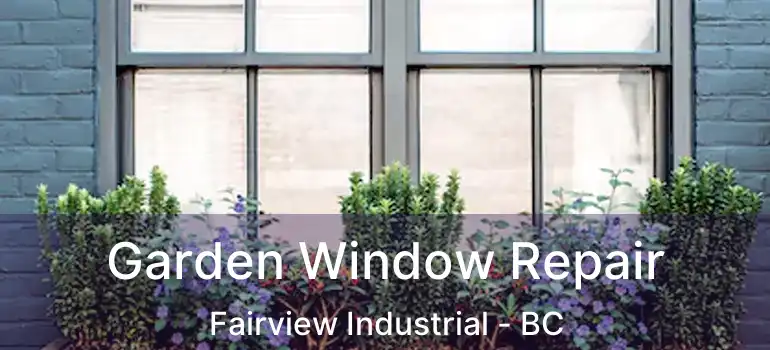 Garden Window Repair Fairview Industrial - BC