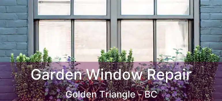  Garden Window Repair Golden Triangle - BC