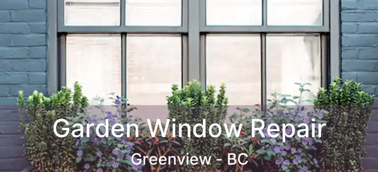  Garden Window Repair Greenview - BC