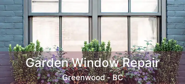  Garden Window Repair Greenwood - BC