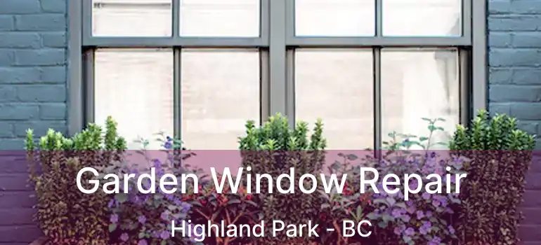  Garden Window Repair Highland Park - BC