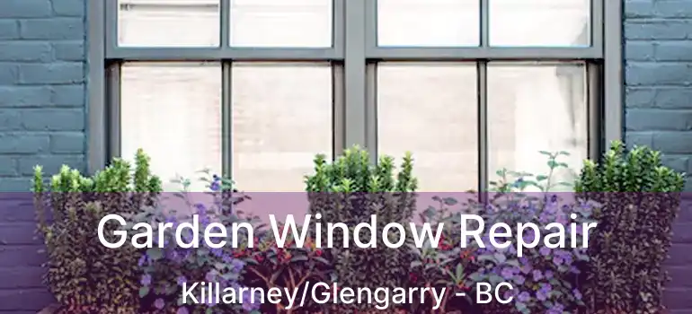  Garden Window Repair Killarney/Glengarry - BC