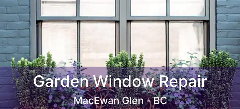  Garden Window Repair MacEwan Glen - BC