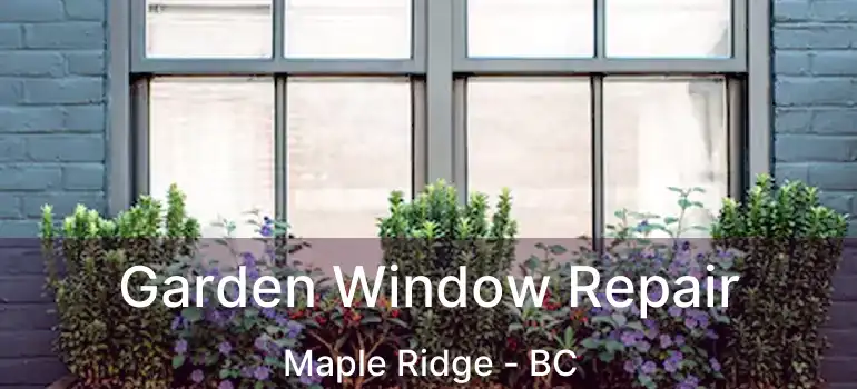  Garden Window Repair Maple Ridge - BC
