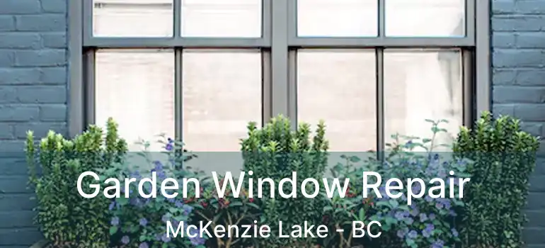  Garden Window Repair McKenzie Lake - BC