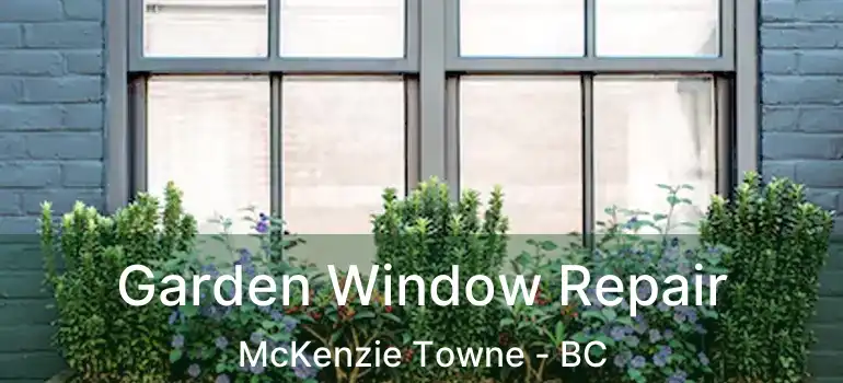  Garden Window Repair McKenzie Towne - BC