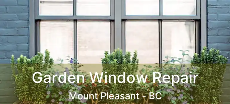  Garden Window Repair Mount Pleasant - BC