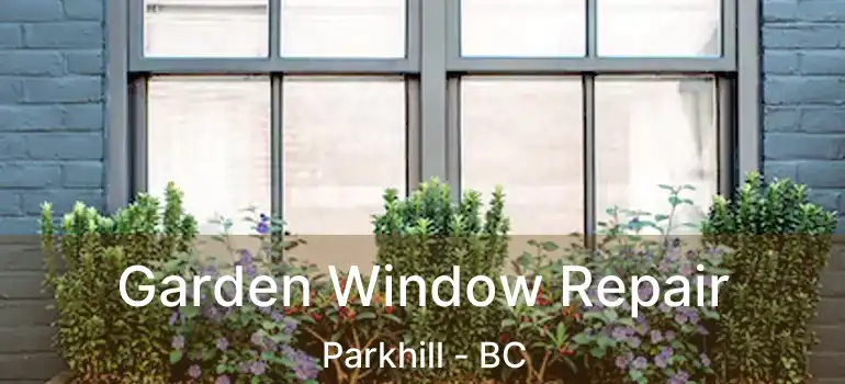  Garden Window Repair Parkhill - BC