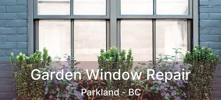  Garden Window Repair Parkland - BC