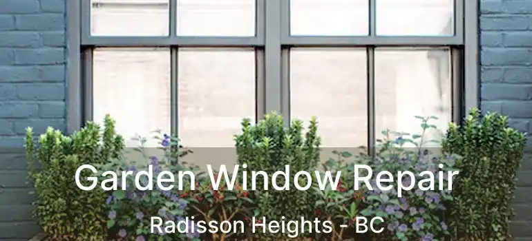  Garden Window Repair Radisson Heights - BC