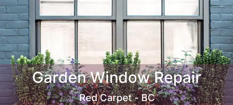  Garden Window Repair Red Carpet - BC