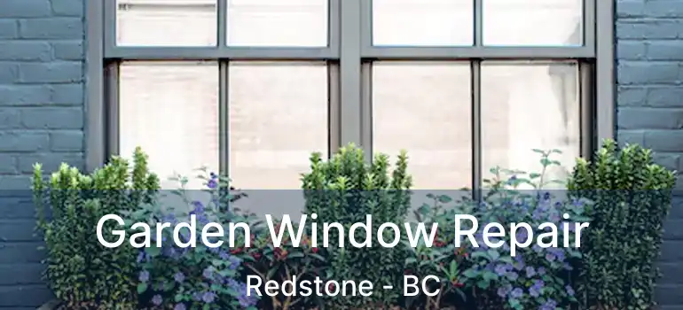  Garden Window Repair Redstone - BC