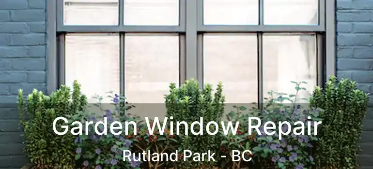  Garden Window Repair Rutland Park - BC