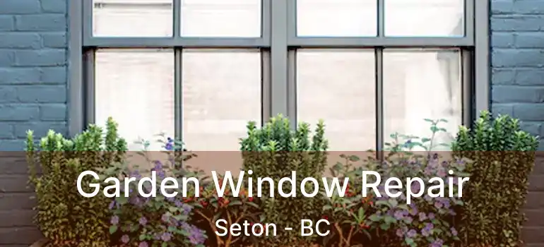  Garden Window Repair Seton - BC