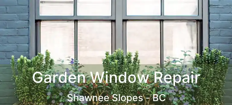  Garden Window Repair Shawnee Slopes - BC