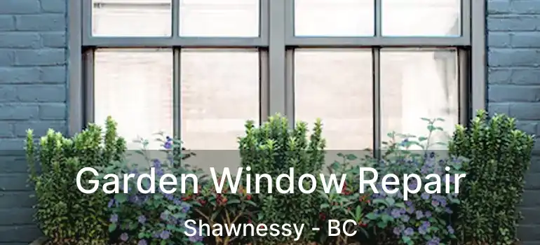  Garden Window Repair Shawnessy - BC