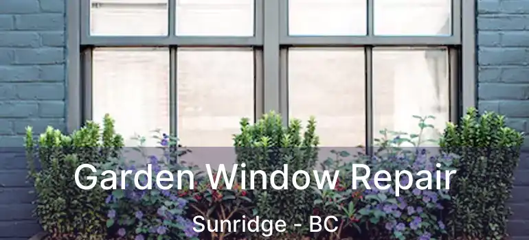  Garden Window Repair Sunridge - BC