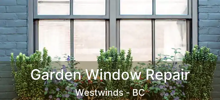  Garden Window Repair Westwinds - BC