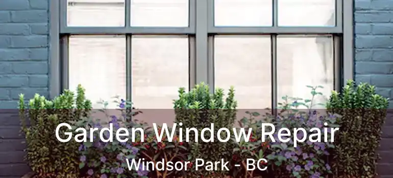  Garden Window Repair Windsor Park - BC