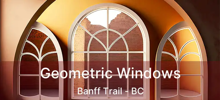  Geometric Windows Banff Trail - BC