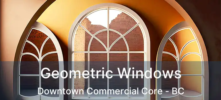  Geometric Windows Downtown Commercial Core - BC