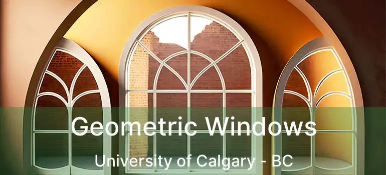  Geometric Windows University of Calgary - BC