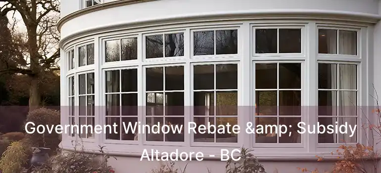  Government Window Rebate & Subsidy Altadore - BC