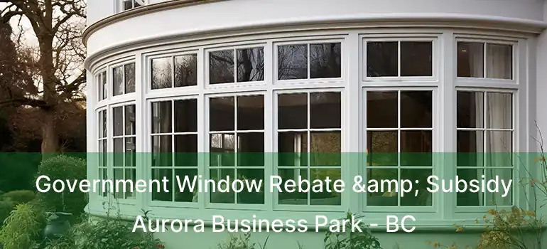  Government Window Rebate & Subsidy Aurora Business Park - BC