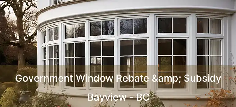  Government Window Rebate & Subsidy Bayview - BC