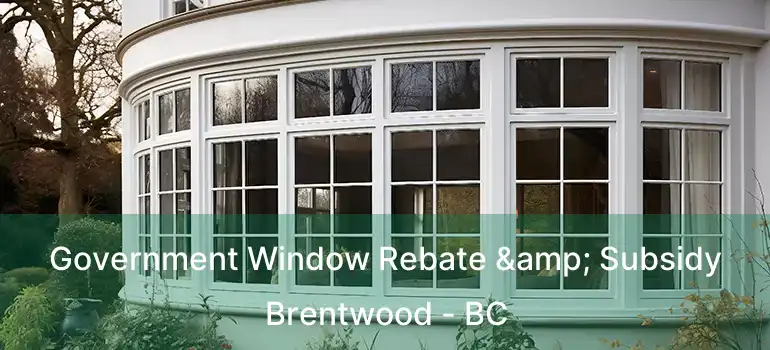 Government Window Rebate & Subsidy Brentwood - BC