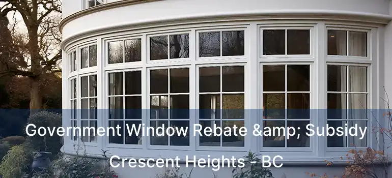  Government Window Rebate & Subsidy Crescent Heights - BC