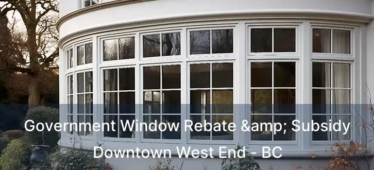  Government Window Rebate & Subsidy Downtown West End - BC
