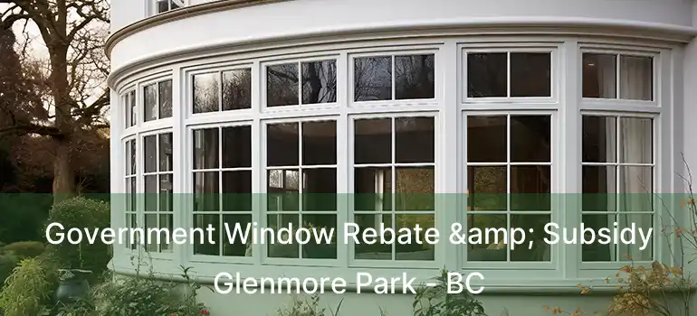  Government Window Rebate & Subsidy Glenmore Park - BC