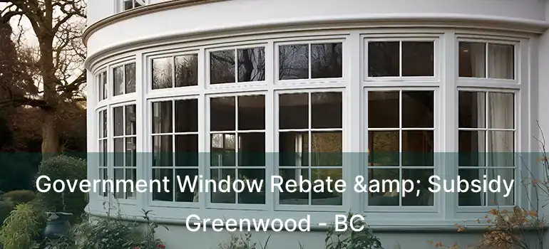  Government Window Rebate & Subsidy Greenwood - BC