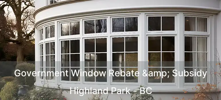  Government Window Rebate & Subsidy Highland Park - BC