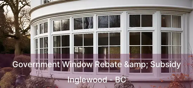  Government Window Rebate & Subsidy Inglewood - BC