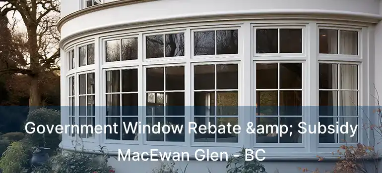  Government Window Rebate & Subsidy MacEwan Glen - BC