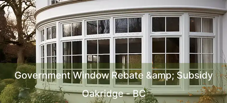  Government Window Rebate & Subsidy Oakridge - BC
